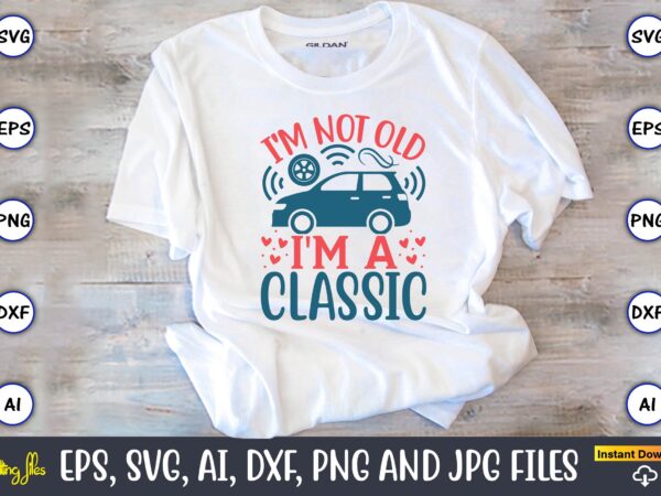 I’m not old i’m a classic,car,cart-shirt, car design, car t-shirt bundle, car t-shirt design,car svg bundle,sport car svg, vintage car svg,race car svg, sport car svg, car svg bundle,instant download,car