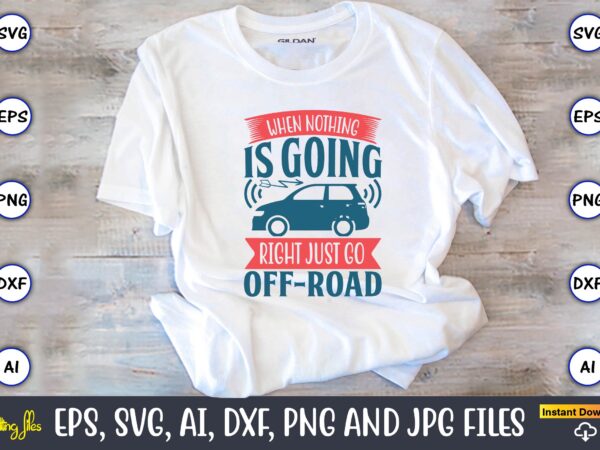 When nothing is going right just go off-road,car,cart-shirt, car design, car t-shirt bundle, car t-shirt design,car svg bundle,sport car svg, vintage car svg,race car svg, sport car svg, car svg