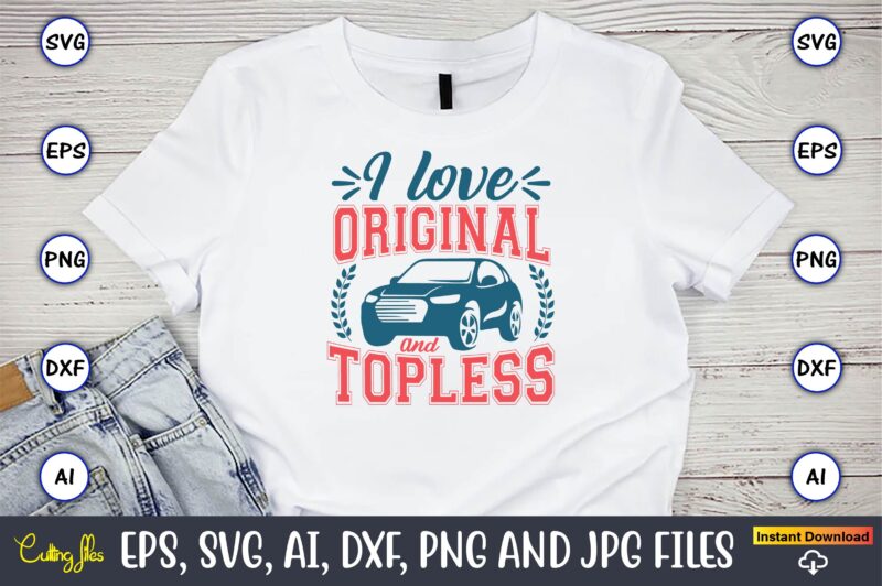 I love original and topless,Car,Cart-shirt, Car design, Car t-shirt bundle, Car t-shirt design,Car Svg Bundle,Sport Car Svg, Vintage Car Svg,Race Car Svg, Sport Car Svg, Car Svg Bundle,Instant Download,Car silhouette,