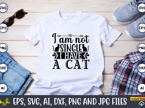 I am not single i have a cat,cat svg t-shirt design, cat lover, i love cat,cat svg, bundle svg, cat bundle svg, silhouette svg, black cats svg, black design svg,silhouette