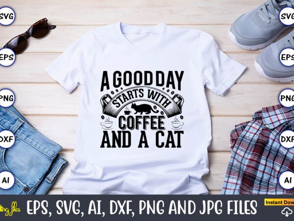 A good day starts with coffee and a cat,cat svg t-shirt design, cat lover, i love cat,cat svg, bundle svg, cat bundle svg, silhouette svg, black cats svg, black design