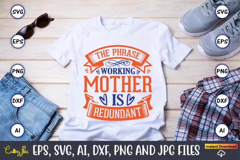 The phrase working mother is redundant,Mother svg bundle, Mother t-shirt, t-shirt design, Mother svg vector,Mother SVG, Mothers Day SVG, Mom SVG, Files for Cricut, Files for Silhouette, Mom Life, eps