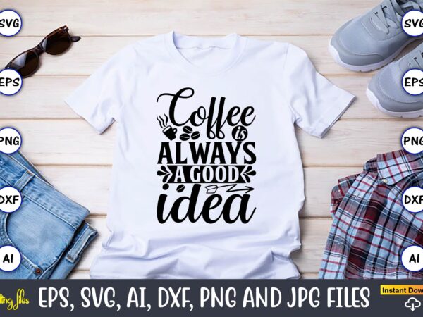 Coffee is always a good idea,coffee,coffee t-shirt, coffee design, coffee t-shirt design, coffee svg design,coffee svg bundle, coffee quotes svg file,coffee svg, coffee vector, coffee svg vector, coffee design, coffee