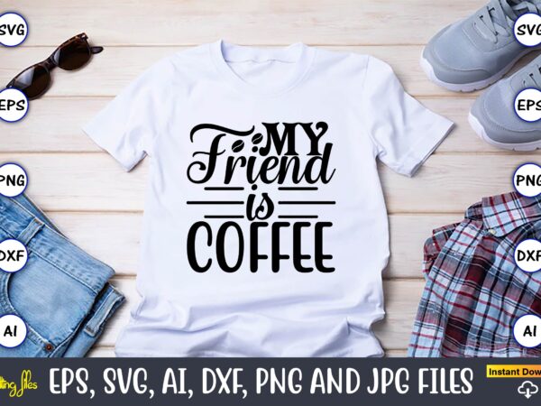 My friend is coffee,coffee,coffee t-shirt, coffee design, coffee t-shirt design, coffee svg design,coffee svg bundle, coffee quotes svg file,coffee svg, coffee vector, coffee svg vector, coffee design, coffee t-shirt, coffee