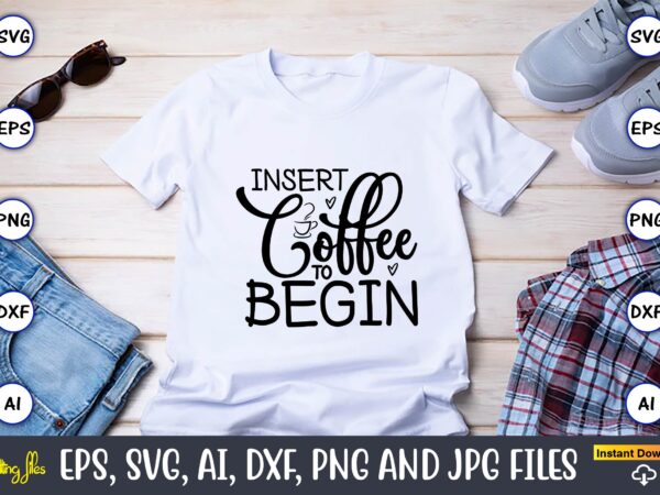 Insert coffee to begin,coffee,coffee t-shirt, coffee design, coffee t-shirt design, coffee svg design,coffee svg bundle, coffee quotes svg file,coffee svg, coffee vector, coffee svg vector, coffee design, coffee t-shirt, coffee