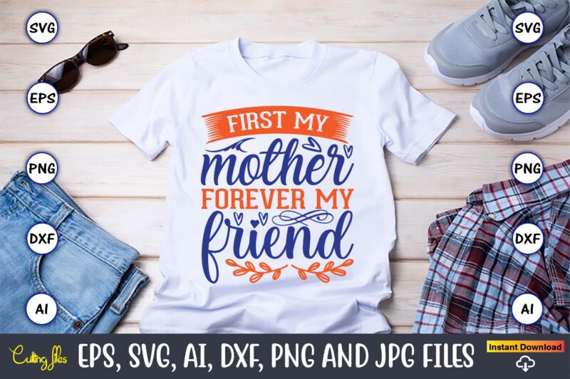 First my mother forever my friend,Mother svg bundle, Mother t-shirt, t-shirt design, Mother svg vector,Mother SVG, Mothers Day SVG, Mom SVG, Files for Cricut, Files for Silhouette, Mom Life, eps