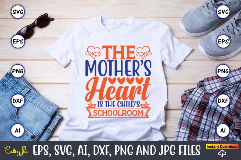 The mother’s heart is the child’s schoolroom,Mother svg bundle, Mother t-shirt, t-shirt design, Mother svg vector,Mother SVG, Mothers Day SVG, Mom SVG, Files for Cricut, Files for Silhouette, Mom Life,