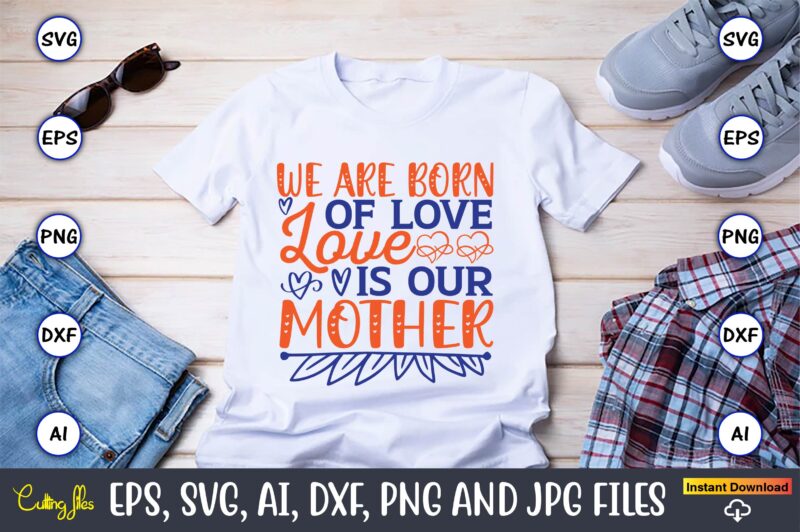 We are born of love love is our mother,Mother svg bundle, Mother t-shirt, t-shirt design, Mother svg vector,Mother SVG, Mothers Day SVG, Mom SVG, Files for Cricut, Files for Silhouette,