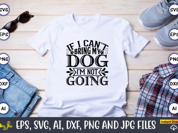 If i can’t bring my dog i’m not going,dog, dog t-shirt, dog design, dog t-shirt design,dog bundle svg, dog bundle svg, dog mom svg, dog lover svg, cricut svg, dog