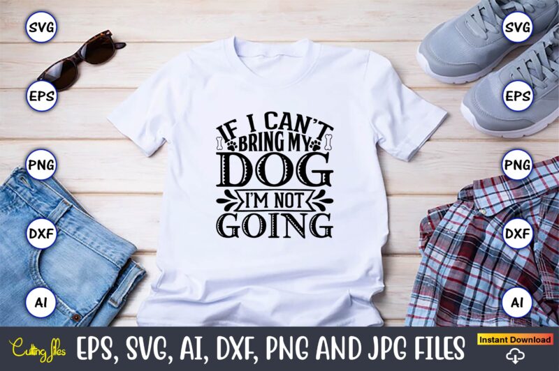 If i can’t bring my dog i’m not going,Dog, Dog t-shirt, Dog design, Dog t-shirt design,Dog Bundle SVG, Dog Bundle SVG, Dog Mom Svg, Dog Lover Svg, Cricut Svg, Dog