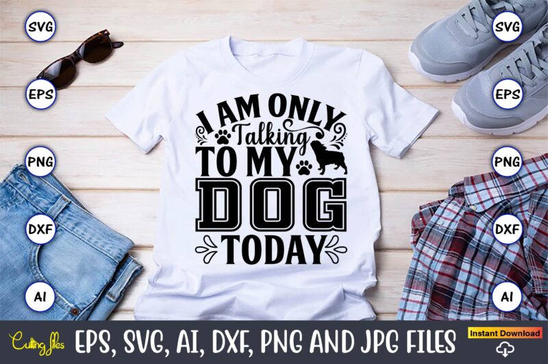 I am only talking to my dog today,Dog, Dog t-shirt, Dog design, Dog t-shirt design,Dog Bundle SVG, Dog Bundle SVG, Dog Mom Svg, Dog Lover Svg, Cricut Svg, Dog Quote,