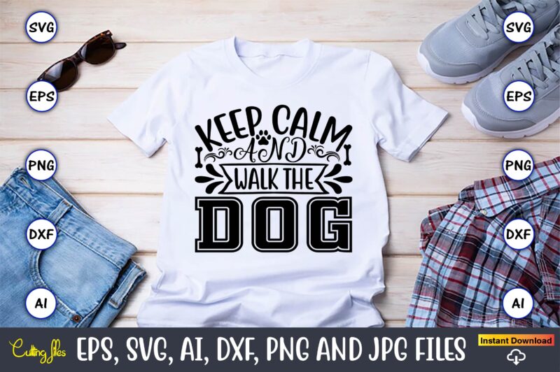 Keep calm and walk the dog,Dog, Dog t-shirt, Dog design, Dog t-shirt design,Dog Bundle SVG, Dog Bundle SVG, Dog Mom Svg, Dog Lover Svg, Cricut Svg, Dog Quote, Funny Svg,