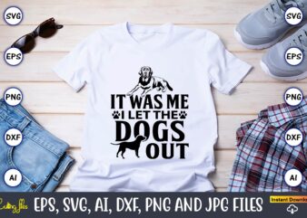 It was me i let the dogs out,Dog, Dog t-shirt, Dog design, Dog t-shirt design,Dog Bundle SVG, Dog Bundle SVG, Dog Mom Svg, Dog Lover Svg, Cricut Svg, Dog Quote,