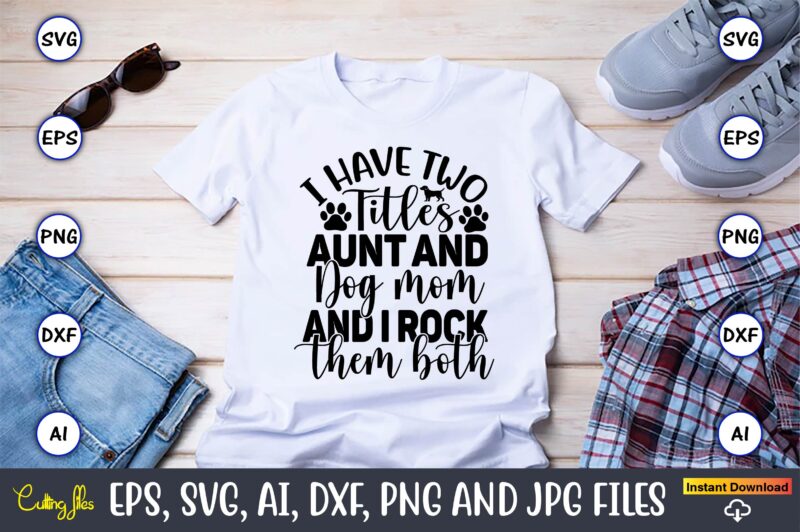 I have two titles aunt and dog mom and i rock them both,Dog, Dog t-shirt, Dog design, Dog t-shirt design,Dog Bundle SVG, Dog Bundle SVG, Dog Mom Svg, Dog Lover