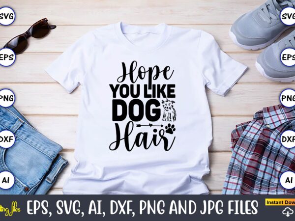 Hope you like dog hair,dog, dog t-shirt, dog design, dog t-shirt design,dog bundle svg, dog bundle svg, dog mom svg, dog lover svg, cricut svg, dog quote, funny svg, pet