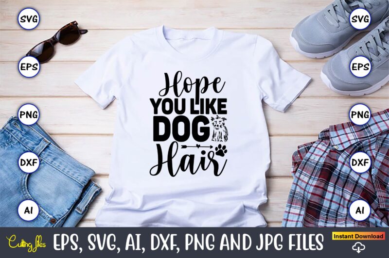 Hope you like dog hair,Dog, Dog t-shirt, Dog design, Dog t-shirt design,Dog Bundle SVG, Dog Bundle SVG, Dog Mom Svg, Dog Lover Svg, Cricut Svg, Dog Quote, Funny Svg, Pet