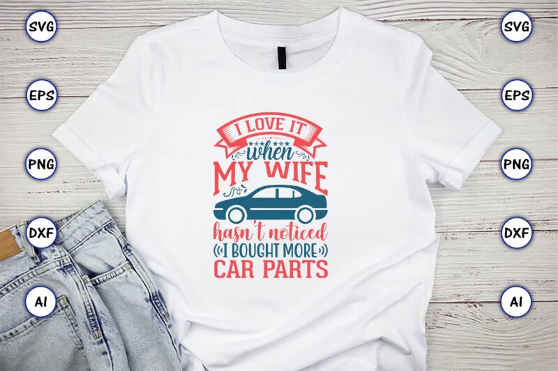 I love it when my wife hasn't noticed I bought more car parts,Car,Cart-shirt, Car design, Car t-shirt bundle, Car t-shirt design,Car Svg Bundle,Sport Car Svg, Vintage Car Svg,Race Car Svg,