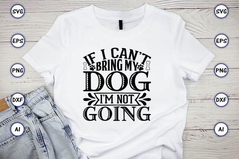 If i can’t bring my dog i’m not going,Dog, Dog t-shirt, Dog design, Dog t-shirt design,Dog Bundle SVG, Dog Bundle SVG, Dog Mom Svg, Dog Lover Svg, Cricut Svg, Dog