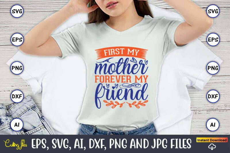 First my mother forever my friend,Mother svg bundle, Mother t-shirt, t-shirt design, Mother svg vector,Mother SVG, Mothers Day SVG, Mom SVG, Files for Cricut, Files for Silhouette, Mom Life, eps