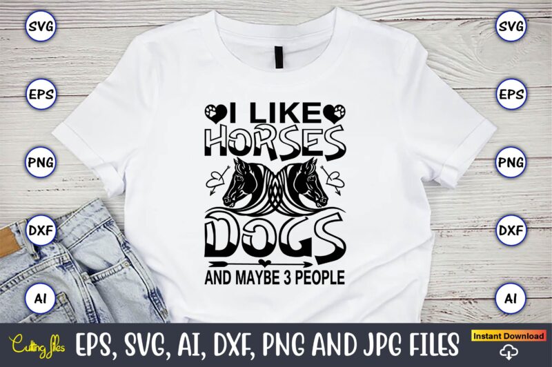 I like horses dogs and maybe 3 people,Dog, Dog t-shirt, Dog design, Dog t-shirt design,Dog Bundle SVG, Dog Bundle SVG, Dog Mom Svg, Dog Lover Svg, Cricut Svg, Dog Quote,