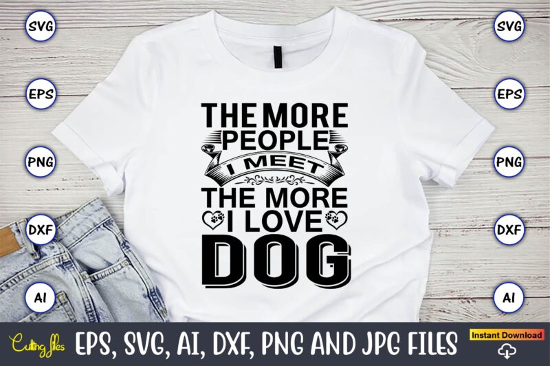 The more people i meet the more i love dog,Dog, Dog t-shirt, Dog design, Dog t-shirt design,Dog Bundle SVG, Dog Bundle SVG, Dog Mom Svg, Dog Lover Svg, Cricut Svg,