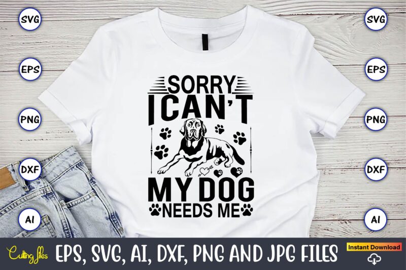 Sorry i can’t my dog needs me,Dog, Dog t-shirt, Dog design, Dog t-shirt design,Dog Bundle SVG, Dog Bundle SVG, Dog Mom Svg, Dog Lover Svg, Cricut Svg, Dog Quote, Funny