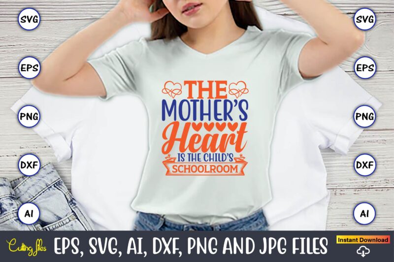 The mother’s heart is the child’s schoolroom,Mother svg bundle, Mother t-shirt, t-shirt design, Mother svg vector,Mother SVG, Mothers Day SVG, Mom SVG, Files for Cricut, Files for Silhouette, Mom Life,