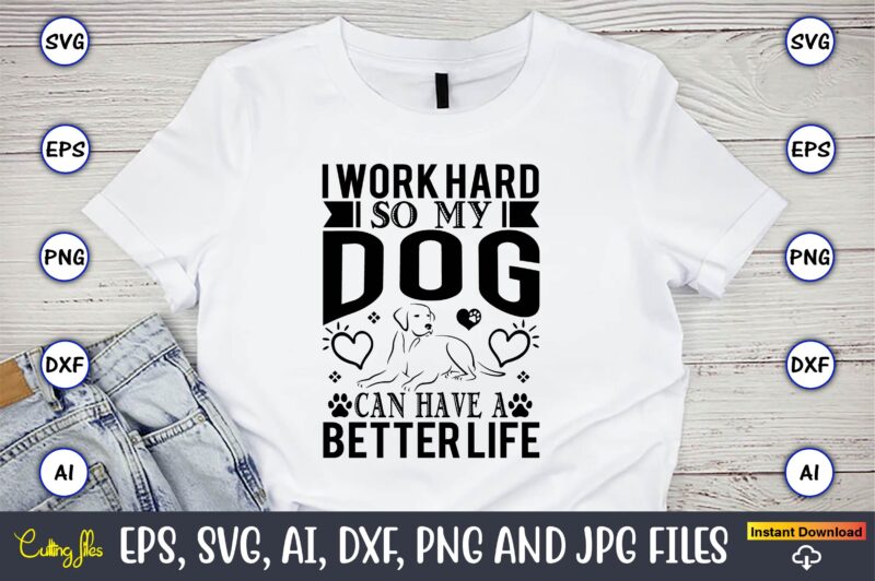 I work hard so my dog can have a better life,Dog, Dog t-shirt, Dog design, Dog t-shirt design,Dog Bundle SVG, Dog Bundle SVG, Dog Mom Svg, Dog Lover Svg, Cricut