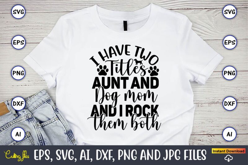 I have two titles aunt and dog mom and i rock them both,Dog, Dog t-shirt, Dog design, Dog t-shirt design,Dog Bundle SVG, Dog Bundle SVG, Dog Mom Svg, Dog Lover