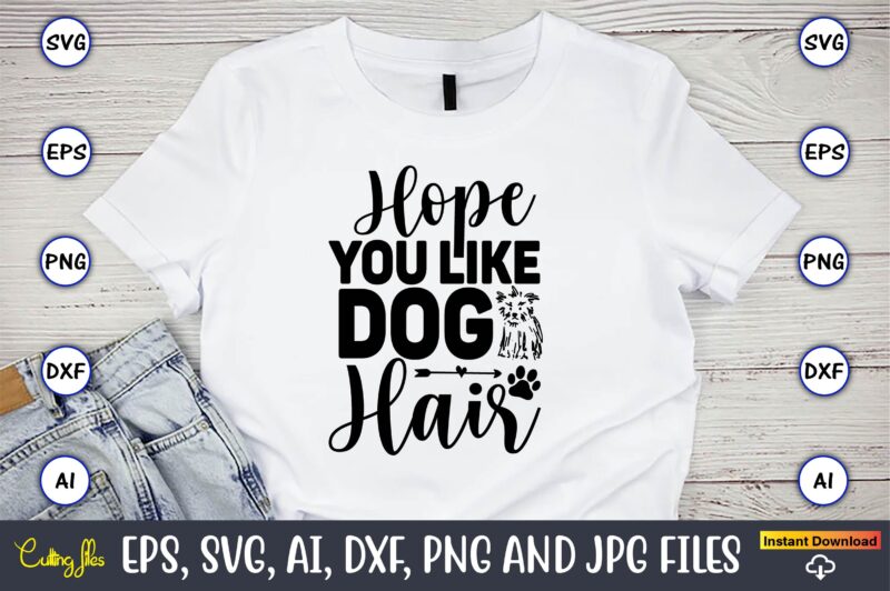 Hope you like dog hair,Dog, Dog t-shirt, Dog design, Dog t-shirt design,Dog Bundle SVG, Dog Bundle SVG, Dog Mom Svg, Dog Lover Svg, Cricut Svg, Dog Quote, Funny Svg, Pet