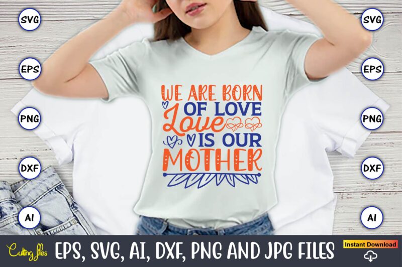 We are born of love love is our mother,Mother svg bundle, Mother t-shirt, t-shirt design, Mother svg vector,Mother SVG, Mothers Day SVG, Mom SVG, Files for Cricut, Files for Silhouette,