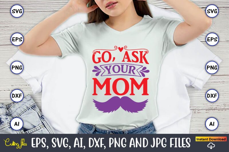 Go, ask your mom,Father's Day svg Bundle,SVG,Fathers t-shirt, Fathers svg, Fathers svg vector, Fathers vector t-shirt, t-shirt, t-shirt design,Dad svg, Daddy svg, svg, dxf, png, eps, jpg, Print Files, Cut