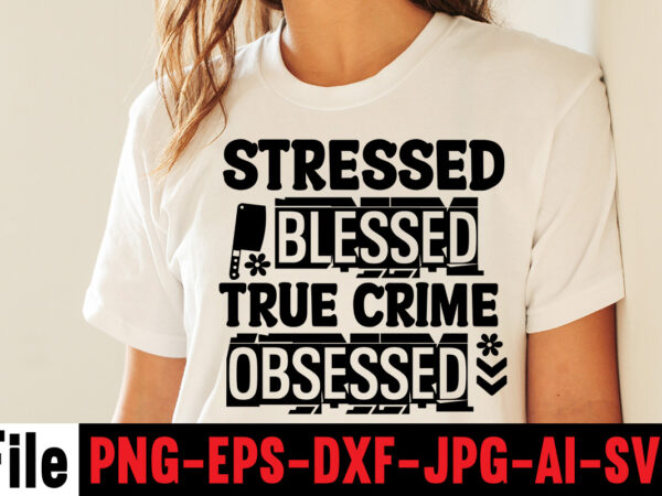 Stressed blessed true crime obsessed t-shirt design,svg design, svg files for cricut, free cricut designs, free svg designs, cricut svg, unicorn svg free, valentines svg, free svg designs for cricut,