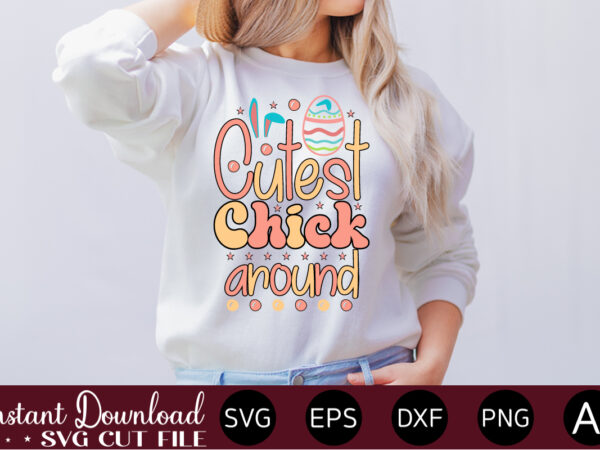 Cutest chick around vector t-shirt design,easter svg, easter svg bundle, easter png bundle, bunny svg, spring svg, rainbow svg, svg files for cricut, sublimation designs downloads easter svg mega bundle,