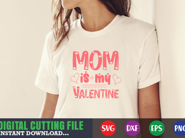 Mom is my valentine ,valentine svg, valentine shirt svg, mom svg, mom life, svg, dxf, eps, png files for cutting machines cameo cricut, valentine png,print template,valentine svg shirt print template,valentine t shirt designs for sale