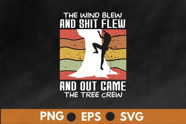 The wind blew and shit flew and out came the tree crew T Shirt design svg, Arborist shirt png, Climber shirt eps, Trimmer shirt svg