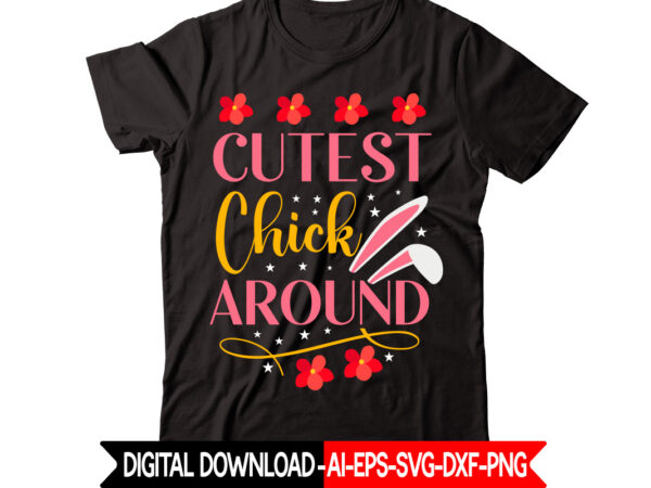 Cutest chick around vector t-shirt design,easter svg, easter svg bundle, easter png bundle, bunny svg, spring svg, rainbow svg, svg files for cricut, sublimation designs downloads easter svg mega bundle,