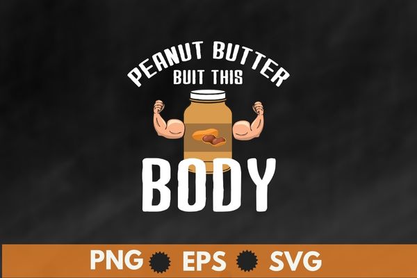 Peanut Butter built this body, Peanut Butter Lover T-Shirt design svg, Peanut butter shirt png, Peanut Butter shirt