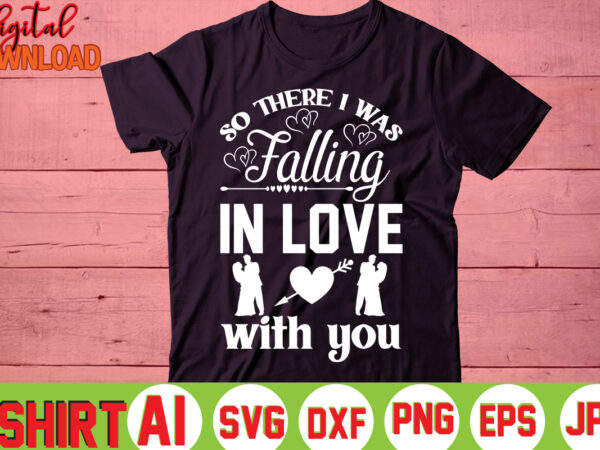 So there i was falling in love with you,valentine t-shirt bundle,t-shirt design,you are my valentine t-shirt, valentine’s day t-shirt,mom is my valentine t- shirt,valentine svg,png,dxf ,jpg, eps,valentine t- shirt bundle,