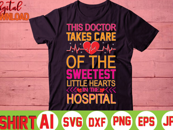 This doctor takes care of the sweetest little hearts in the hospital,valentine t-shirt bundle,t-shirt design,you are my valentine t-shirt, valentine’s day t-shirt,mom is my valentine t- shirt,valentine svg,png,dxf ,jpg, eps,valentine