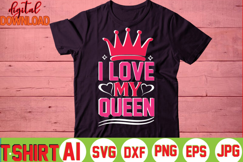 I Love My Queen,valentine t-shirt bundle,t-shirt design,You are my Valentine T-shirt, Valentine's Day T-shirt,mom is my valentine t- shirt,valentine svg,png,dxf ,jpg, eps,valentine t- shirt bundle,