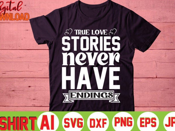 True love stories never have endings,valentine t-shirt bundle,t-shirt design,you are my valentine t-shirt, valentine’s day t-shirt,mom is my valentine t- shirt,valentine svg,png,dxf ,jpg, eps,valentine t- shirt bundle,