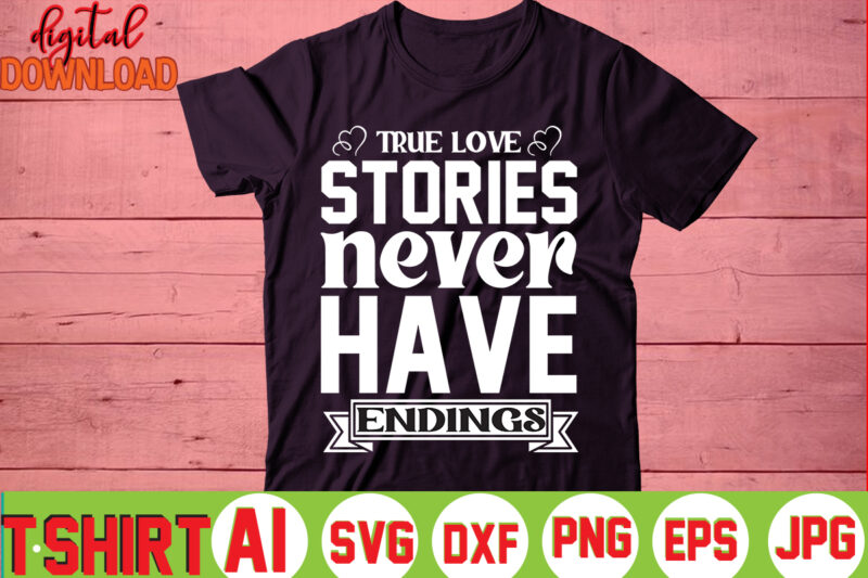 True Love Stories Never Have Endings,valentine t-shirt bundle,t-shirt design,You are my Valentine T-shirt, Valentine's Day T-shirt,mom is my valentine t- shirt,valentine svg,png,dxf ,jpg, eps,valentine t- shirt bundle,