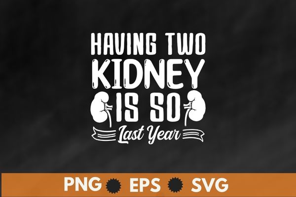 Having two kidney is so last year funny kidney kidney stone t-shirt design svg, kidney stone, suffering, kidney transplant, funny