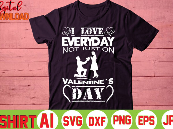 I love everyday not just on valentine’s day,valentine t-shirt bundle,t-shirt design,you are my valentine t-shirt, valentine’s day t-shirt,mom is my valentine t- shirt,valentine svg,png,dxf ,jpg, eps,valentine t- shirt bundle,