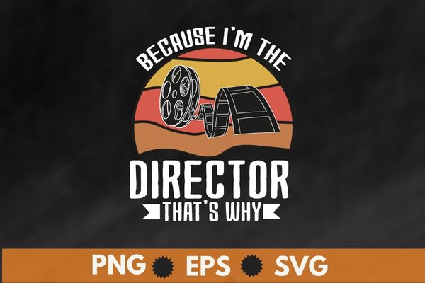 Because I’m The Director That’s Why T-Shirt T-Shirt design svg, Filmmaker png, movie maker, vintage