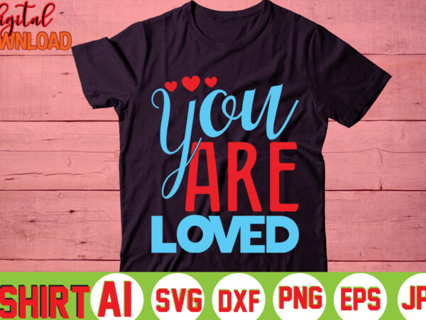 You are loved,valentine t-shirt bundle,t-shirt design,you are my valentine t-shirt, valentine’s day t-shirt,mom is my valentine t- shirt,valentine svg,png,dxf ,jpg, eps,valentine t- shirt bundle,