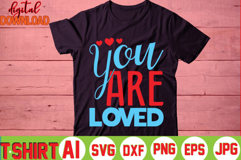 You Are Loved,valentine t-shirt bundle,t-shirt design,You are my Valentine T-shirt, Valentine's Day T-shirt,mom is my valentine t- shirt,valentine svg,png,dxf ,jpg, eps,valentine t- shirt bundle,