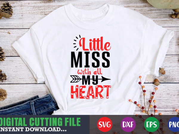 Little miss with all my heart shirt,valentine svg, valentine shirt svg, mom svg, mom life, svg, dxf, eps, png files for cutting machines cameo cricut, valentine png,print template,valentine svg shirt