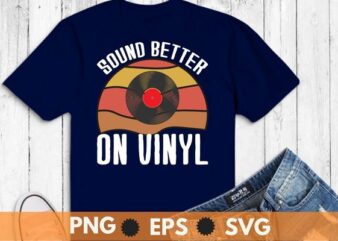 Sounds Better on Vinyl T-shirt Record album lover gift shirt design svg, Sounds Better on Vinyl T-shirt png, Vinyl Record shirt vector